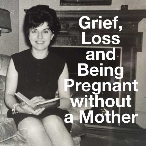 Grief, Loss and Being Pregnant without a Mother