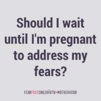 Should I wait until I'm pregnant to address my fears?